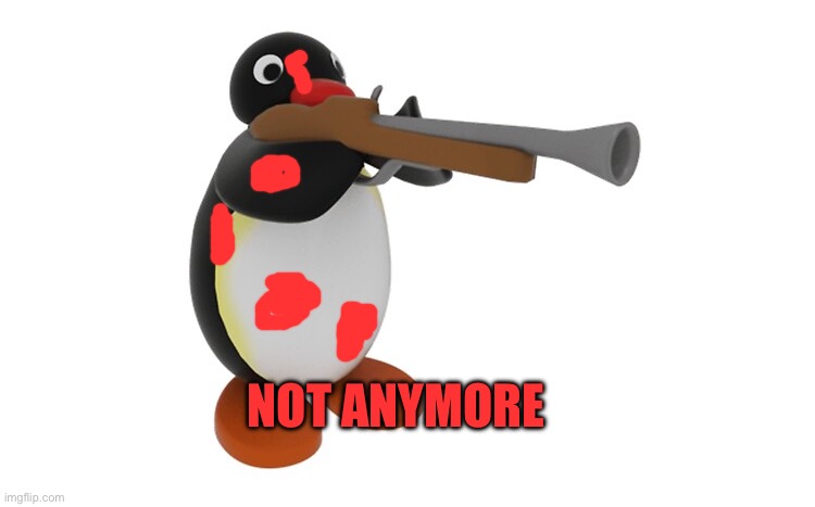 Pingu with a gun | NOT ANYMORE | image tagged in pingu with a gun | made w/ Imgflip meme maker