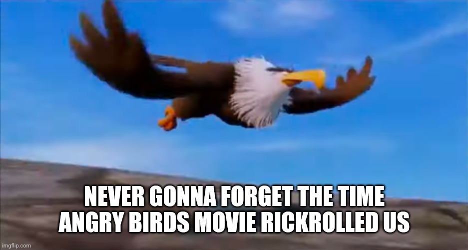 Never gonna give that memory up | NEVER GONNA FORGET THE TIME ANGRY BIRDS MOVIE RICKROLLED US | image tagged in angry birds,rick roll | made w/ Imgflip meme maker