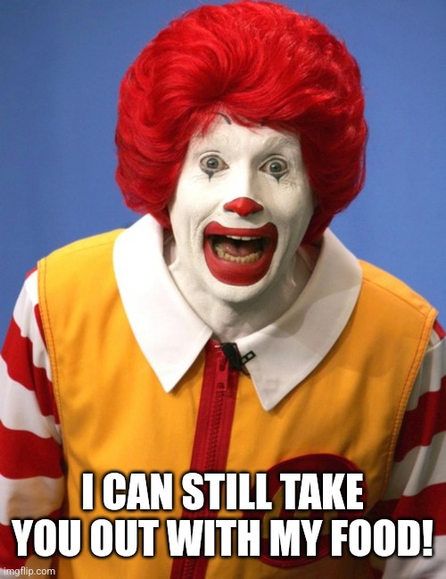 Ronald McDonald | I CAN STILL TAKE YOU OUT WITH MY FOOD! | image tagged in ronald mcdonald | made w/ Imgflip meme maker