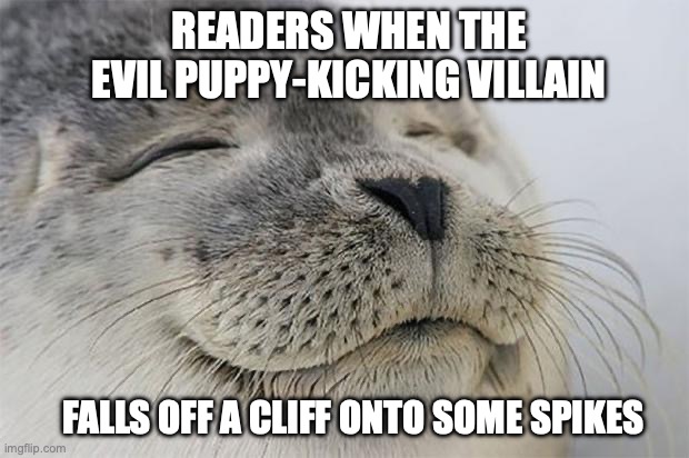 Satisfied Seal | READERS WHEN THE EVIL PUPPY-KICKING VILLAIN; FALLS OFF A CLIFF ONTO SOME SPIKES | image tagged in memes,satisfied seal | made w/ Imgflip meme maker