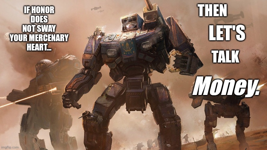 Which of your OCs has the courage to join Daniel's mech mechanics? | THEN; IF HONOR DOES NOT SWAY YOUR MERCENARY HEART... LET'S; TALK; Money. | image tagged in battletech | made w/ Imgflip meme maker