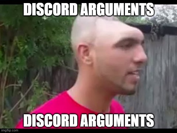 Dent head man | DISCORD ARGUMENTS; DISCORD ARGUMENTS | image tagged in dent head man | made w/ Imgflip meme maker