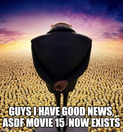 guys i have bad news | GUYS I HAVE GOOD NEWS, ASDF MOVIE 15  NOW EXISTS | image tagged in guys i have bad news | made w/ Imgflip meme maker