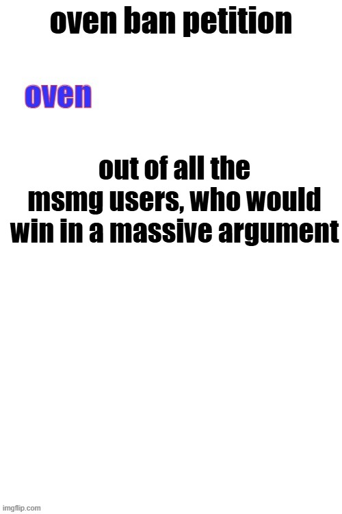 like a hater battle royale | out of all the msmg users, who would win in a massive argument | image tagged in oven ban petiton sign if you like megasized cocks | made w/ Imgflip meme maker