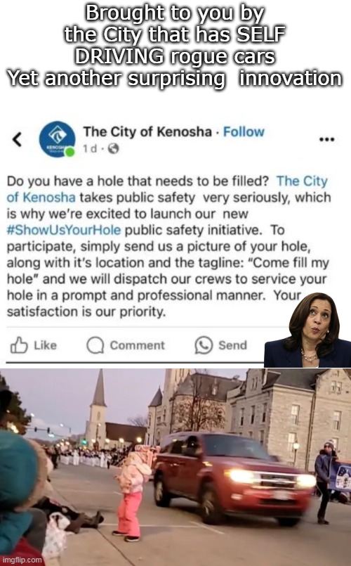 Wonder if the workers are invisible? (Or at least anonymous) | Brought to you by the City that has SELF DRIVING rogue cars
Yet another surprising  innovation | image tagged in kenosha pot hole filler meme | made w/ Imgflip meme maker