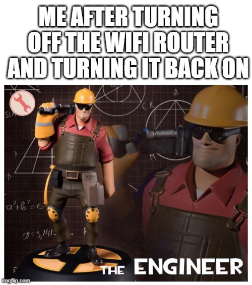 The engineer | ME AFTER TURNING OFF THE WIFI ROUTER AND TURNING IT BACK ON | image tagged in the engineer | made w/ Imgflip meme maker