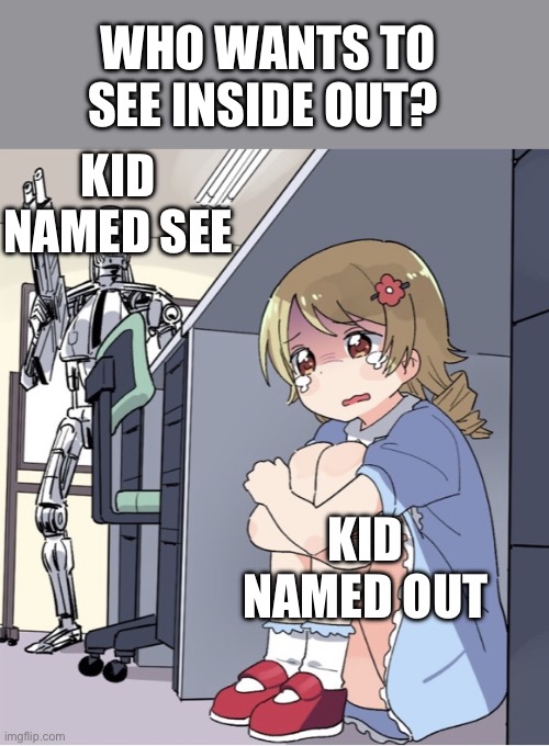 AAHAHAH | WHO WANTS TO SEE INSIDE OUT? KID NAMED SEE; KID NAMED OUT | image tagged in anime girl hiding from terminator,memes,funny | made w/ Imgflip meme maker