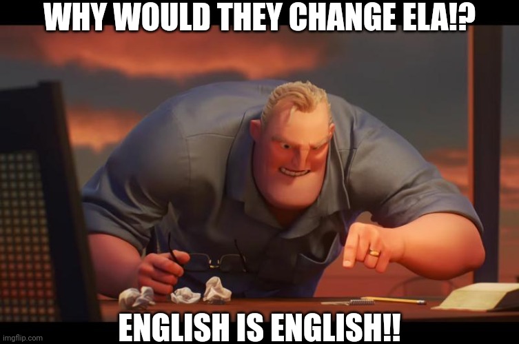 Math is Math! | WHY WOULD THEY CHANGE ELA!? ENGLISH IS ENGLISH!! | image tagged in math is math | made w/ Imgflip meme maker