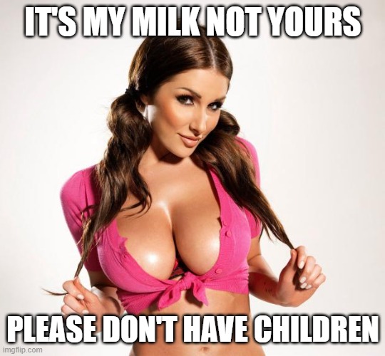 Boobs | IT'S MY MILK NOT YOURS PLEASE DON'T HAVE CHILDREN | image tagged in boobs | made w/ Imgflip meme maker