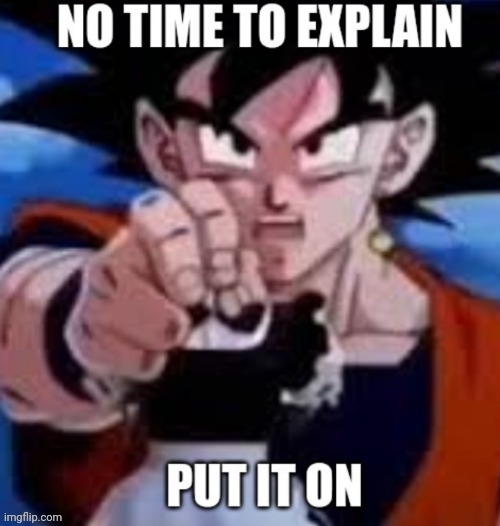 No time to explain put it on | image tagged in no time to explain put it on | made w/ Imgflip meme maker