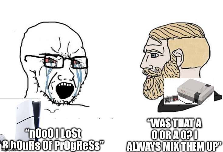 Retro games | “WAS THAT A O OR A 0? I ALWAYS MIX THEM UP”; “nOoO i LoSt 8 hOuRs Of PrOgReSs” | image tagged in soyboy vs yes chad | made w/ Imgflip meme maker
