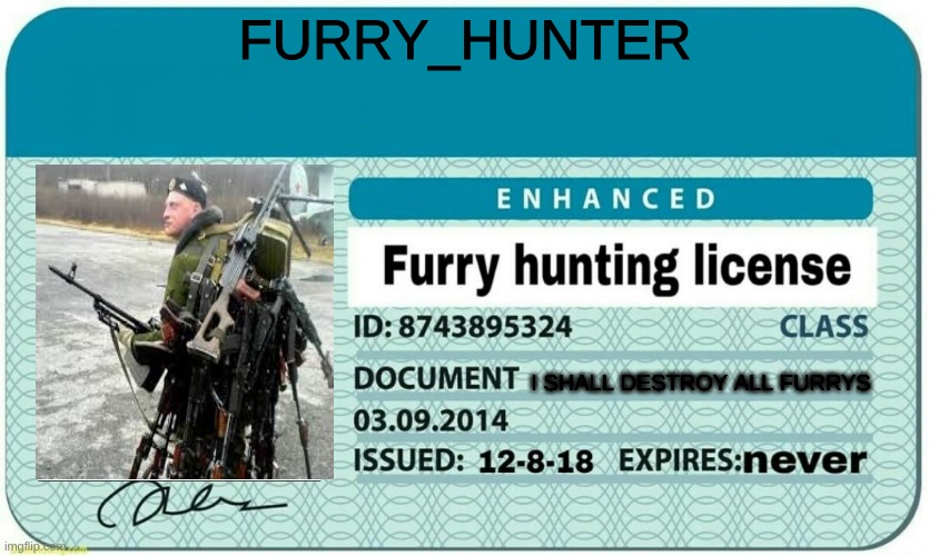 destroy all furrys | FURRY_HUNTER; I SHALL DESTROY ALL FURRYS | image tagged in furry hunting license | made w/ Imgflip meme maker