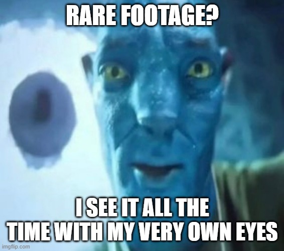 Avatar guy | RARE FOOTAGE? I SEE IT ALL THE TIME WITH MY VERY OWN EYES | image tagged in avatar guy | made w/ Imgflip meme maker