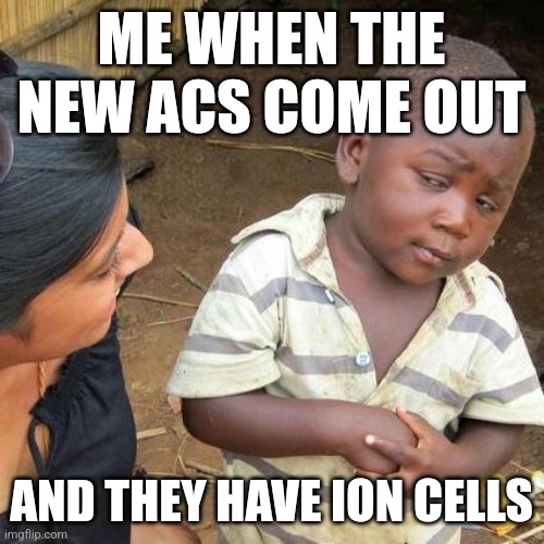 Buddy didn't want them. | ME WHEN THE NEW ACS COME OUT; AND THEY HAVE ION CELLS | image tagged in memes,third world skeptical kid | made w/ Imgflip meme maker