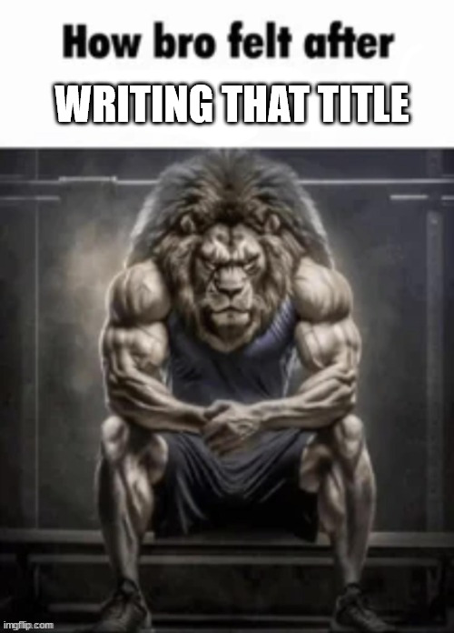 How bro felt after posting that | WRITING THAT TITLE | image tagged in how bro felt after posting that | made w/ Imgflip meme maker