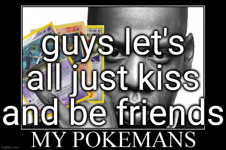 3> | guys let's all just kiss and be friends | image tagged in my pokemans | made w/ Imgflip meme maker