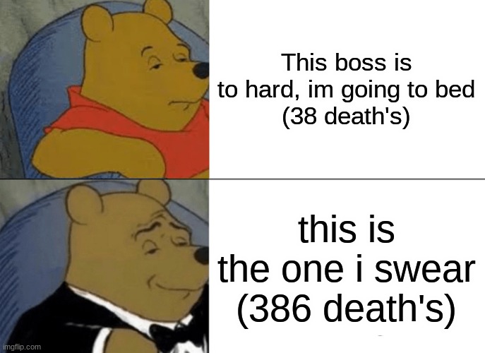 Tuxedo Winnie The Pooh | This boss is to hard, im going to bed
(38 death's); this is the one i swear
(386 death's) | image tagged in memes,tuxedo winnie the pooh | made w/ Imgflip meme maker