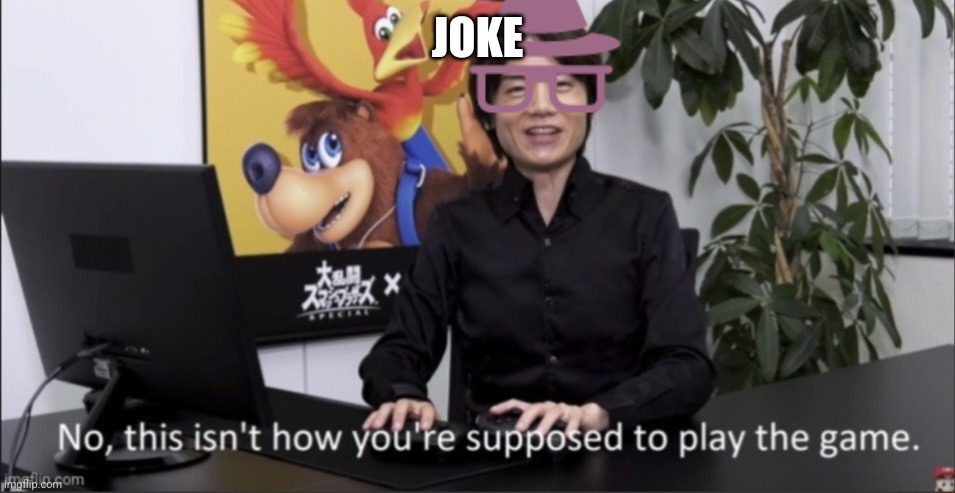 That's not how you play | JOKE | image tagged in that's not how you play | made w/ Imgflip meme maker