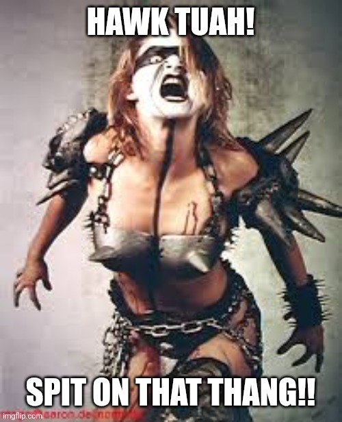 Gwar | HAWK TUAH! SPIT ON THAT THANG!! | image tagged in gwar,hawk tuah | made w/ Imgflip meme maker