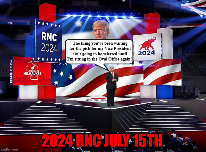 July 15th 2024 RNC | The thing you've been waiting for the pick for my Vice President isn't going to be selected until I'm sitting in the Oval Office again! 2024 RNC JULY 15TH | image tagged in rnc,trump no pick trick,maga morons,nikki 4 president,doug burgum loser sucker,david dennison for vp | made w/ Imgflip meme maker