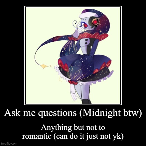 Ask Midnight questions! | Ask me questions (Midnight btw) | Anything but not to romantic (can do it just not yk) | image tagged in funny,demotivationals,fnaf security breach | made w/ Imgflip demotivational maker