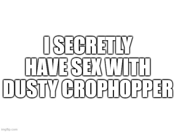 I SECRETLY HAVE SEX WITH DUSTY CROPHOPPER | made w/ Imgflip meme maker