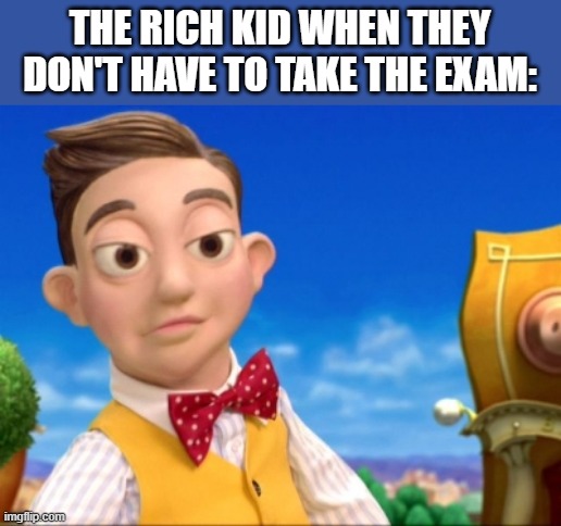 Meme | THE RICH KID WHEN THEY DON'T HAVE TO TAKE THE EXAM: | image tagged in lazy town selfish kid | made w/ Imgflip meme maker