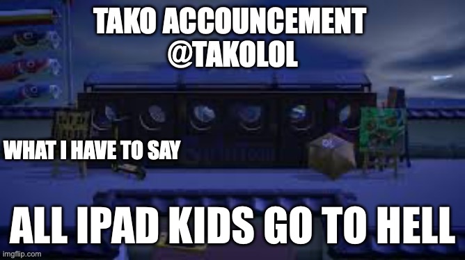 TAKO ANNOUNCEMENT | ALL IPAD KIDS GO TO HELL | image tagged in tako announcement | made w/ Imgflip meme maker