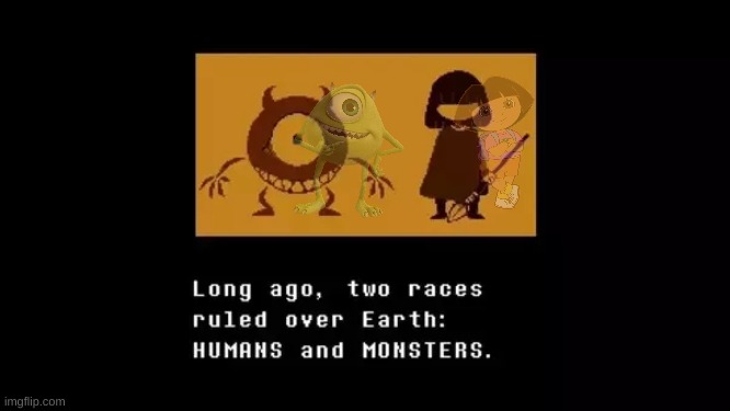 Long ago, two races ruled over Earth: MIKE WAZOWSKIS and DORA THE EXPLORERS | image tagged in mike wazowski,dora the explorer,undertale | made w/ Imgflip meme maker