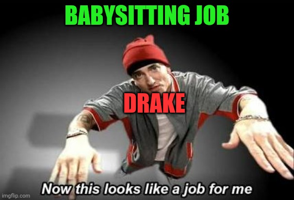 NAHHHHHHHH | BABYSITTING JOB; DRAKE | image tagged in now this looks like a job for me | made w/ Imgflip meme maker