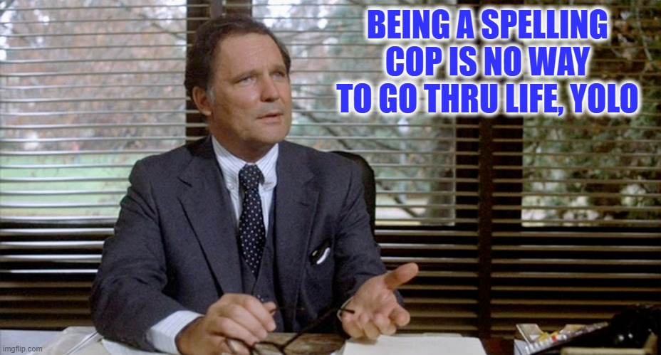 Animal House Dean Wormer | BEING A SPELLING COP IS NO WAY TO GO THRU LIFE, YOLO | image tagged in animal house dean wormer | made w/ Imgflip meme maker