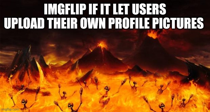 Hell | IMGFLIP IF IT LET USERS UPLOAD THEIR OWN PROFILE PICTURES | image tagged in hell | made w/ Imgflip meme maker