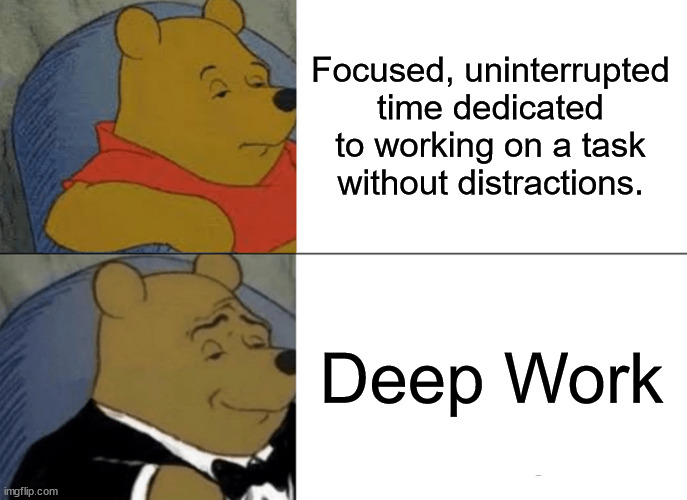 Deep Work | Focused, uninterrupted time dedicated to working on a task without distractions. Deep Work | image tagged in memes,tuxedo winnie the pooh | made w/ Imgflip meme maker