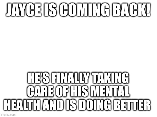 Yayy!! | JAYCE IS COMING BACK! HE’S FINALLY TAKING CARE OF HIS MENTAL HEALTH AND IS DOING BETTER | made w/ Imgflip meme maker