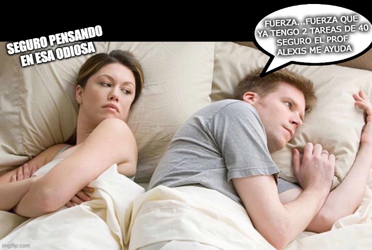 I Bet He's Thinking About Other Women Meme | FUERZA...FUERZA QUE 
YA TENGO 2 TAREAS DE 40
SEGURO EL PROF 
ALEXIS ME AYUDA; SEGURO PENSANDO
EN ESA ODIOSA | image tagged in memes,i bet he's thinking about other women | made w/ Imgflip meme maker