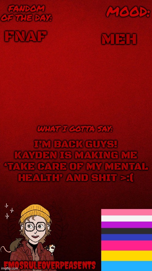 I’m back! Don’t do drugs | MEH; FNAF; I’M BACK GUYS! KAYDEN IS MAKING ME ‘TAKE CARE OF MY MENTAL HEALTH’ AND SHIT >:( | made w/ Imgflip meme maker