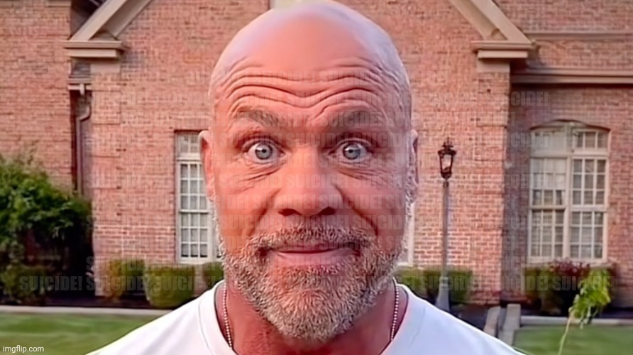 Kurt Angle Stare | SUICIDE! SUICIDE! SUICIDE! SUICIDE! SUICIDE! SUICIDE! SUICIDE! SUICIDE! SUICIDE! SUICIDE! SUICIDE! SUICIDE! SUICIDE! SUICIDE! SUICIDE! SUICI | image tagged in kurt angle stare | made w/ Imgflip meme maker
