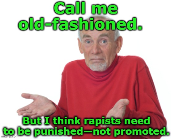 Old-fashioned Nevertrump Feminist Guy | Call me old-fashioned. But I think rapists need to be punished—not promoted. | image tagged in guess i'll die,maga,donald trump is an idiot,basket of deplorables,me too,nevertrump meme | made w/ Imgflip meme maker