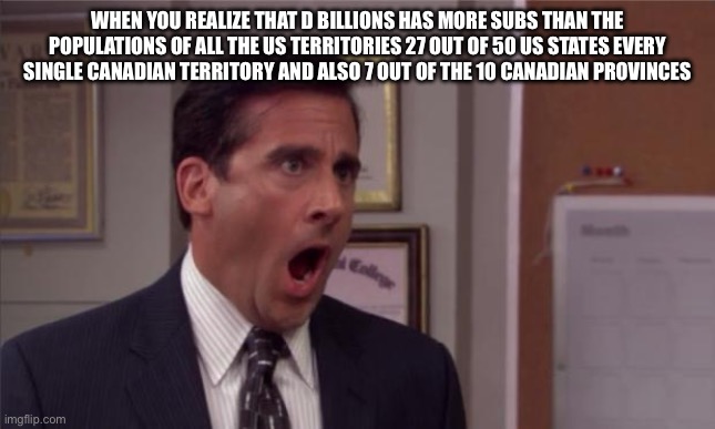 Tako: thankfully it has less people than my state lol(Morpeko: beat 10 million fr) | WHEN YOU REALIZE THAT D BILLIONS HAS MORE SUBS THAN THE POPULATIONS OF ALL THE US TERRITORIES 27 OUT OF 50 US STATES EVERY SINGLE CANADIAN TERRITORY AND ALSO 7 OUT OF THE 10 CANADIAN PROVINCES | image tagged in noooooo | made w/ Imgflip meme maker