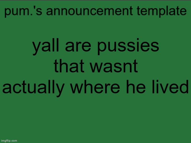 lazy ass temp | yall are pussies that wasnt actually where he lived | image tagged in lazy ass temp | made w/ Imgflip meme maker