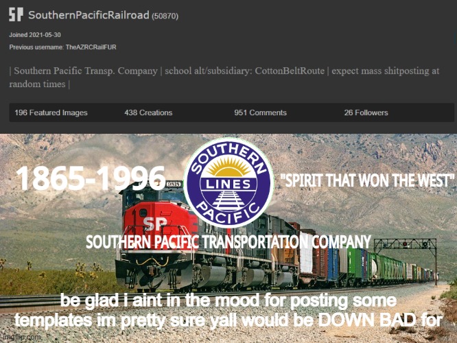 SouthernPacificRailroad Annou. Temp | be glad i aint in the mood for posting some templates im pretty sure yall would be DOWN BAD for | image tagged in southernpacificrailroad anno te p | made w/ Imgflip meme maker