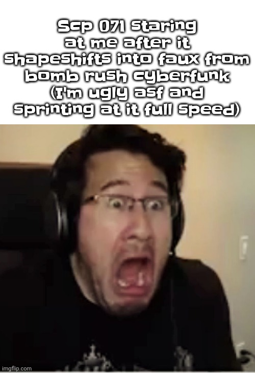 The | Scp 071 staring at me after it shapeshifts into faux from bomb rush cyberfunk (I'm ugly asf and sprinting at it full speed) | image tagged in horrified markiplier | made w/ Imgflip meme maker