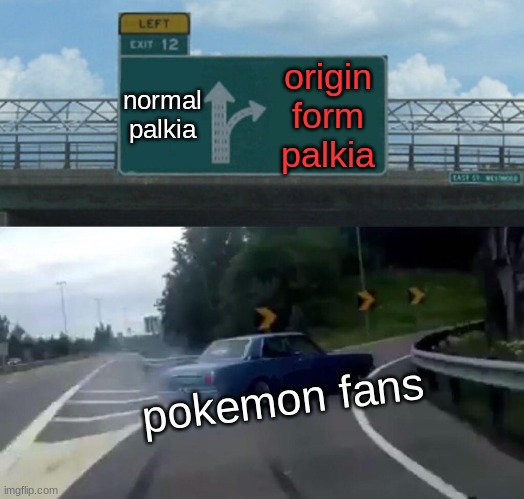 palkia fans | normal palkia; origin form palkia; pokemon fans | image tagged in memes,left exit 12 off ramp | made w/ Imgflip meme maker