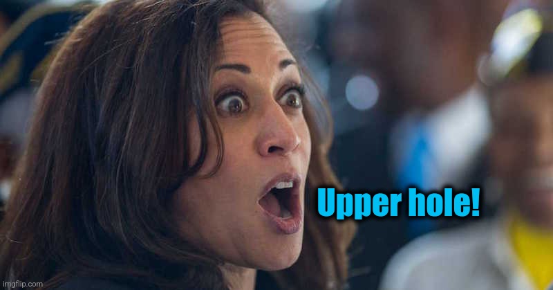 kamala harriss | Upper hole! | image tagged in kamala harriss | made w/ Imgflip meme maker