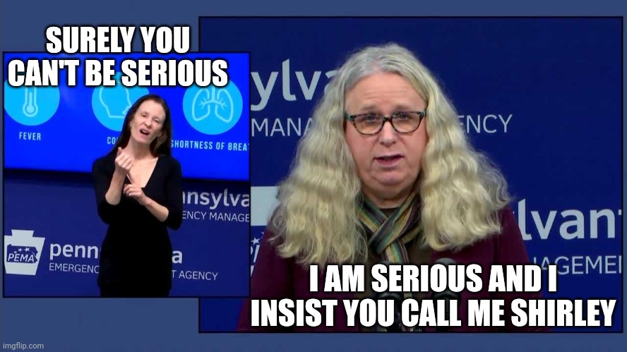 Dr. Rachel Levine | SURELY YOU CAN'T BE SERIOUS I AM SERIOUS AND I INSIST YOU CALL ME SHIRLEY | image tagged in dr rachel levine | made w/ Imgflip meme maker