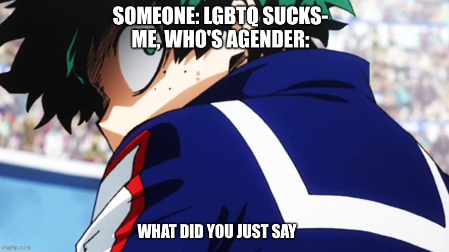 I ate my gender | SOMEONE: LGBTQ SUCKS-
ME, WHO'S AGENDER:; WHAT DID YOU JUST SAY | image tagged in agender,hate on homophobes | made w/ Imgflip meme maker