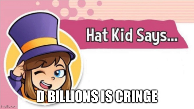 Hat Kid Says... | D BILLIONS IS CRINGE | image tagged in hat kid says | made w/ Imgflip meme maker