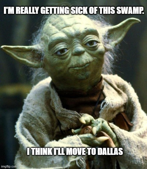 Star Wars Yoda | I'M REALLY GETTING SICK OF THIS SWAMP. I THINK I'LL MOVE TO DALLAS | image tagged in memes,star wars yoda | made w/ Imgflip meme maker