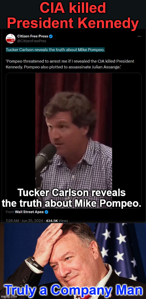 Pompeo threatened to arrest me if I revealed the CIA killed President Kennedy | CIA killed President Kennedy; Tucker Carlson reveals the truth about Mike Pompeo. Truly a Company Man | image tagged in pompeo face palm,tucker carlson,reveals,pompeo threatened arrest,if reveal of cia killed jfk | made w/ Imgflip meme maker