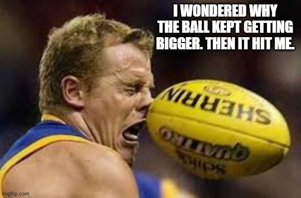 memes by Brad - The ball kept getting bigger. Then it hit me. | I WONDERED WHY THE BALL KEPT GETTING BIGGER. THEN IT HIT ME. | image tagged in funny,rugby,getting hit in the face by a soccer ball,funny meme,humor,sports | made w/ Imgflip meme maker